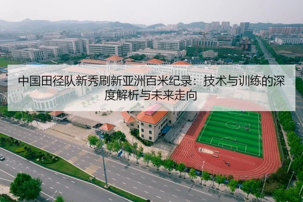中国田径队新秀刷新亚洲百米纪录：技术与训练的深度解析与未来走向